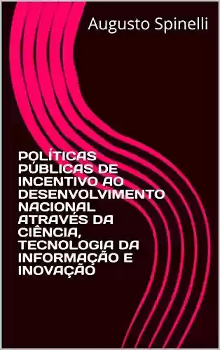Livro PDF: POLÍTICAS PÚBLICAS DE INCENTIVO AO DESENVOLVIMENTO NACIONAL ATRAVÉS DA CIÊNCIA, TECNOLOGIA DA INFORMAÇÃO E INOVAÇÃO