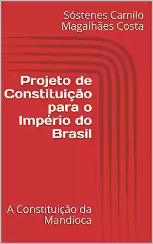 Livro PDF: Projeto de Constituição para o Império do Brasil: A Constituição da Mandioca