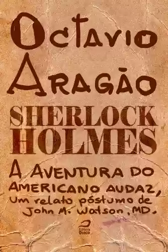 Capa do livro: Sherlock Holmes – A aventura do americano audaz, um relato póstumo de John H. Watson, MD. - Ler Online pdf