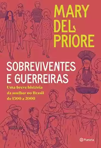 Capa do livro: Sobreviventes e guerreiras: Uma breve história da mulher no brasil de 1500 a 2000 - Ler Online pdf
