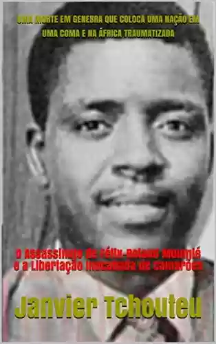 Livro PDF UMA MORTE EM GENEBRA QUE COLOCA UMA NAÇÃO EM UMA COMA E NA ÁFRICA TRAUMATIZADA: O Assassinato de Félix-Roland Moumié e a Libertação Inacabada de Camarões