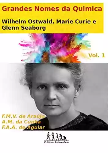 Capa do livro: Wilhelm Ostwald, Marie Curie e Glenn Seaborg (Grandes Nomes da Química Livro 1) - Ler Online pdf