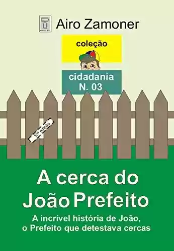 Livro PDF: A CERCA DO JOÃO PREFEITO: A incrível história de João, o Prefeito que detestava cercas (COLEÇÃO CIDADANIA Livro 3)