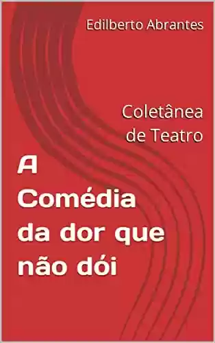 Livro PDF: A Comédia da dor que não dói: Coletânea de Teatro