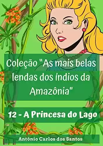 Livro PDF: A Princesa do Lago (Coleção As mais belas lendas dos índios da Amazônia Livro 12)