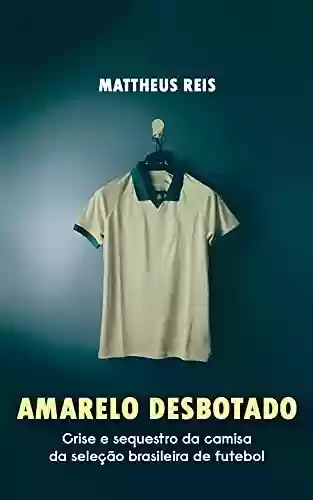 Livro PDF: Amarelo desbotado: Crise e sequestro da camisa da seleção brasileira de futebol