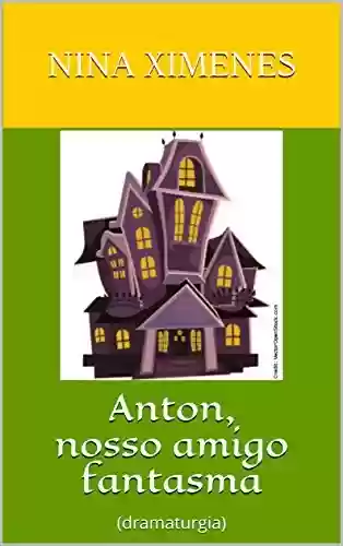 Capa do livro: Anton, nosso amigo fantasma: (dramaturgia) - Ler Online pdf