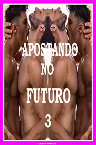 Livro PDF Apostando no Futuro 3 Cobranças: romance drama aventura sexo gay