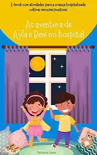 Livro PDF: As aventuras de Ayla e Beni no hospital: Sugestão de atividades para a criança hospitalizada cultivar emoções positivas