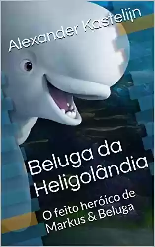 Capa do livro: Beluga da Heligolândia: O feito heróico de Markus & Beluga - Ler Online pdf