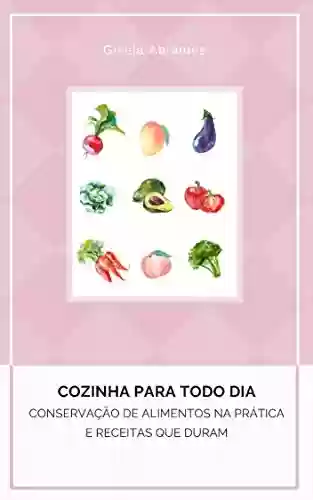 Livro PDF: Conservação de Alimentos na pratica e alimentos que duram Vol. I: Cozinha para todo dia