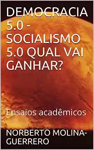 Capa do livro: DEMOCRACIA 5.0 – SOCIALISMO 5.0 QUAL VAI GANHAR?: Ensaios acadêmicos - Ler Online pdf