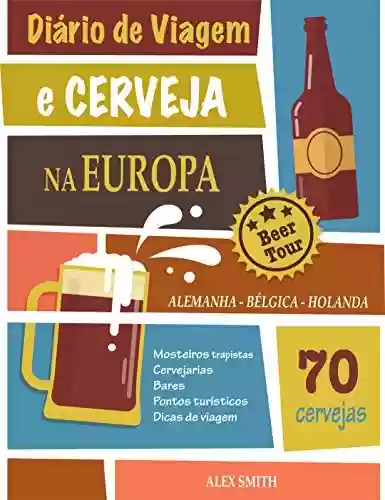 Livro PDF: Diário de Viagem e Cerveja na Europa: +70 Cervejas incríveis da Alemanha, Bélgica e Holanda: Um guia para você visitar cervejarias e mosteiros trapistas