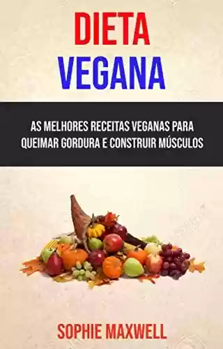 Capa do livro: Dieta Vegana : As Melhores Receitas Veganas Para Queimar Gordura E Construir Músculos - Ler Online pdf