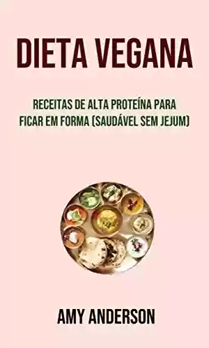 Livro PDF: Dieta Vegana: Receitas De Alta Proteína Para Ficar Em Forma (Saudável Sem Jejum): Receitas ricas em proteína para ficar em forma (sem jejum)