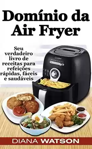 Livro PDF: Domínio da Air Fryer Seu verdadeiro livro de receitas para refeições rápidas, fáceis e saudáveis