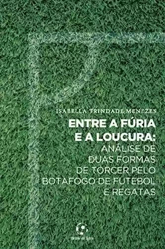 Livro PDF: Entre a Fúria e a Loucura: Análise de duas formas de torcer pelo Botafogo de Futebol e Regatas