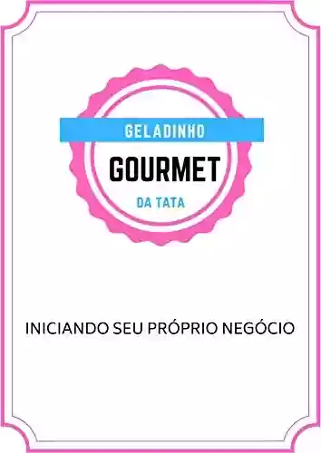 Livro PDF: Geladinho Gourmet Da Tata: INICIANDO SEU PRÓPRIO NEGÓCIO