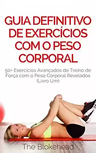 Livro PDF: Guia Definitivo de Exercícios com o Peso Corporal: 50+ Exercícios Avançados de Treino de Força com o Peso Corporal Revelados (Livro Um)