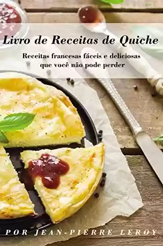 Livro PDF: Livro de Receitas de Quiche: Receitas francesas fáceis e deliciosas que você não pode perder