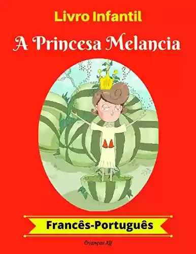 Livro PDF Livro Infantil: A Princesa Melancia (Francês-Português) (Francês-Português Livro Infantil Bilíngue 1)