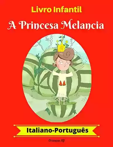 Livro PDF: Livro Infantil: A Princesa Melancia (Italiano-Português) (Italiano-Português Livro Infantil Bilíngue 1)