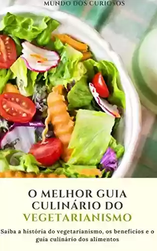 Capa do livro: O melhor guia culinário do vegetarianismo: Saiba a história do vegetarianismo, os benéficos e o guia culinário dos alimentos - Ler Online pdf