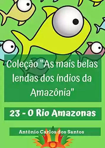 Capa do livro: O Rio Amazonas (Coleção As mais belas lendas dos índios da Amazônia Livro 23) - Ler Online pdf