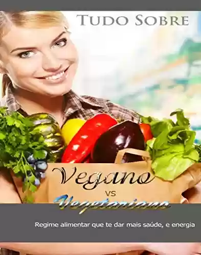 Livro PDF: Tudo Sobre Vegano e Vegetariano: Regime Alimentar Que Te Dar Mais Saúde, e Energia