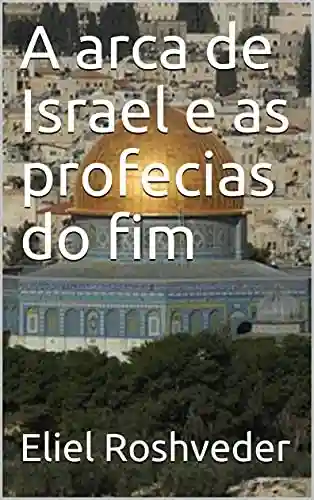 Capa do livro: A arca de Israel e as profecias do fim (INSTRUÇÃO PARA O APOCALIPSE QUE SE APROXIMA Livro 29) - Ler Online pdf