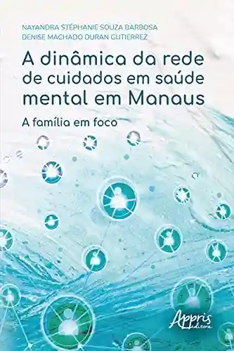Capa do livro: A Dinâmica da Rede de Cuidados em Saúde Mental em Manaus: A Família em Foco - Ler Online pdf