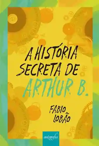 Capa do livro: A história secreta de Arthur B - Ler Online pdf