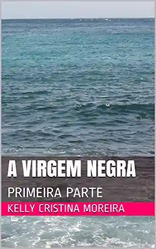 Capa do livro: A VIRGEM NEGRA : PRIMEIRA PARTE (PRIMEIRO VOLUME Livro 1) - Ler Online pdf