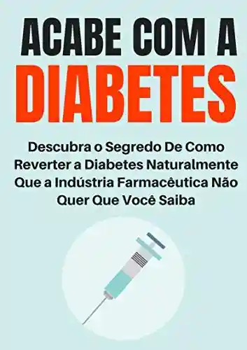 Livro PDF: Acabe com a Diabetes: Descubra o Segredo de Como Reverter a Diabetes Naturalmente Que a Indústria Farmacêutica Não Quer Que Você Saiba