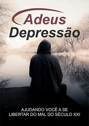Livro PDF: Adeus Depressão: Depressão, você saberá como cuidar de quem possui depressão e como se manter longe deste mal que acomete tantas pessoas