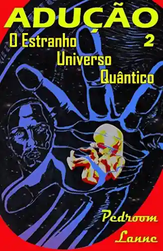 Livro PDF Adução – Parte II: O Estranho Universo Quântico (Adução & Abdução: o Épico Alienígena Livro 2)