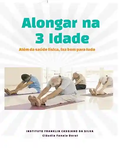 Livro PDF: ALONGAR NA TERCEIRA IDADE: Além da saúde física, faz bem para tudo (Auto Ajuda – Saude Livro 3)