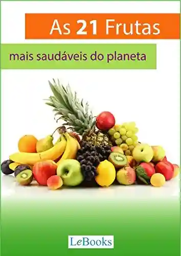 Livro PDF: As 21 frutas mais saudáveis do planeta: E o que elas podem fazer por sua saúde (Alimentação Saudável)