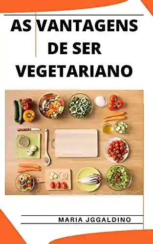 Livro PDF: AS VANTAGENS DE SER VEGETARIANO: Um guia para se tornar um vegetariano