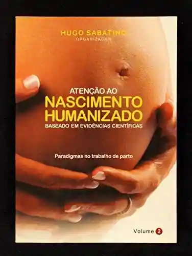 Livro PDF: ATENÇÃO AO NASCIMENTO HUMANIZADO – BASEADO EM EVIDENCIAS CIENTÍFICA: paradigmas no trabalho de parto