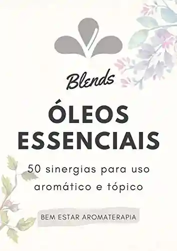 Livro PDF: Blends Óleos Essenciais: 50 sinergias para uso aromático e tópico