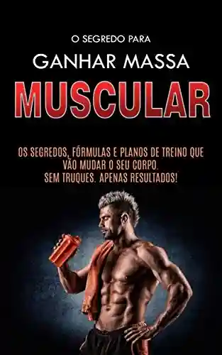 Livro PDF: COMO GANHAR MASSA MUSCULAR: Os Segredos Para Construir Músculos, as Formulas e os Planos de Treino Para Ganhar Músculos Rapidamente