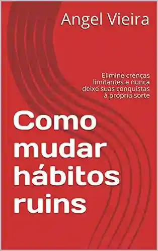 Livro PDF: Como mudar hábitos ruins: Elimine crenças limitantes e nunca deixe suas conquistas á própria sorte