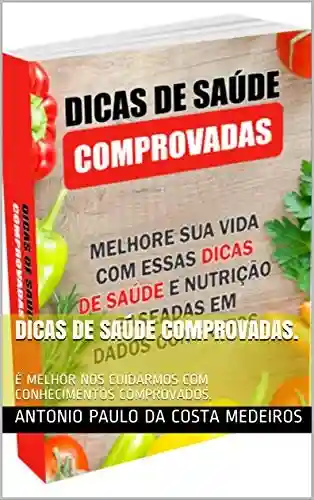 Capa do livro: DICAS DE SAÚDE COMPROVADAS.: É MELHOR NOS CUIDARMOS COM CONHECIMENTOS COMPROVADOS. - Ler Online pdf