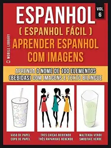 Capa do livro: Espanhol ( Espanhol Fácil ) Aprender Espanhol Com Imagens (Vol 6): Aprenda o nome de 100 elementos (bebidas) com imagens e texto bilingue (Foreign Language Learning Guides) - Ler Online pdf
