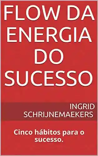 Capa do livro: Flow da Energia do Sucesso: Cinco hábitos para o sucesso. (Habits and Performance Livro 1) - Ler Online pdf