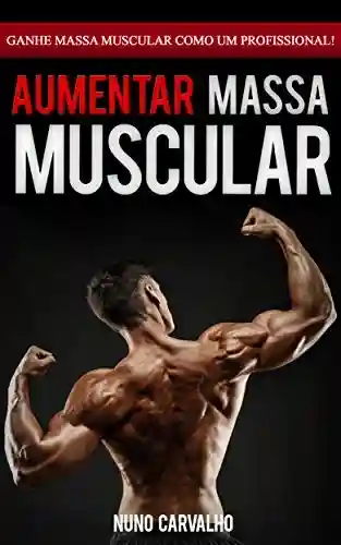 Livro PDF: Ganhar Massa Muscular: Como aumentar os seus músculos e ganhar massa muscular magra de forma rápida como um profissional de fitness