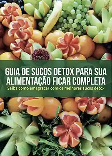 Livro PDF: Guia de sucos Detox para sua alimentação ficar Completa: Saiba como Emagrecer com os melhores Sucos Detox