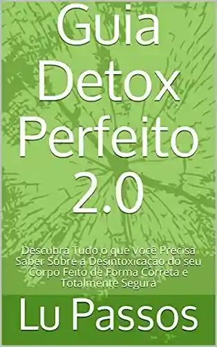 Livro PDF: Guia Detox Perfeito 2.0: Descubra Tudo o que Você Precisa Saber Sobre a Desintoxicação do seu Corpo Feito de Forma Correta e Totalmente Segura