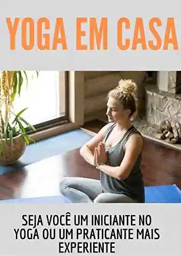 Capa do livro: IOGA EM CASA: Comece fazer yoga na seu própria casa - Ler Online pdf